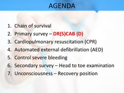 AGENDA 
1. Chain of survival 
2. Primary survey – DR(S)CAB (D) 
3. Cardiopulmonary resuscitation (CPR) 
4. Automated external