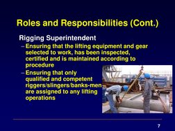 7 
Roles and Responsibilities (Cont.) 
Rigging Superintendent  
– Ensuring that the lifting equipment and gear 
selected to w
