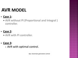 AVRMODEL
 
Case 1:  
AVR without PI (Proportional and Integral ) 
controller. 
 
Case 2:  
AVR with PI controller. 
 
Ca