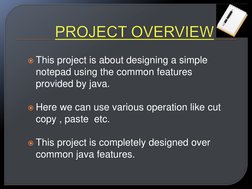 This project is about designing a simple 
notepad using the common features 
provided by java. 
 
Here we can use various o