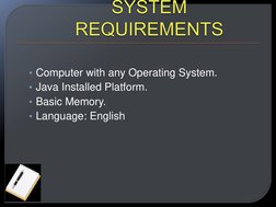 • Computer with any Operating System.  
• Java Installed Platform.  
• Basic Memory.  
• Language: English  
 
