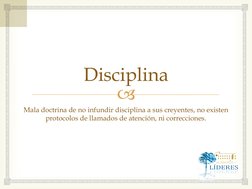  
Disciplina 
Mala doctrina de no infundir disciplina a sus creyentes, no existen 
protocolos de llamados de atención, ni c