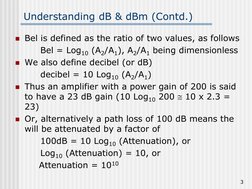 3
Understanding dB & dBm (Contd.)
Bel is defined as the ratio of two values, as follows
Bel = Log10 (A2/A1), A2/A1 bei