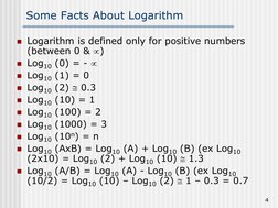 4
Some Facts About Logarithm
Logarithm is defined only for positive numbers
(between 0 & )
Log10 (0) = -
Log10 (1)