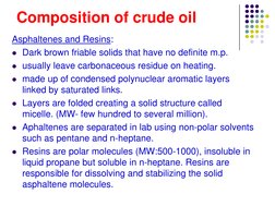 Composition of crude oil
Asphaltenes and Resins: 
z Dark brown friable solids that have no definite m.p.
z usually leave carb