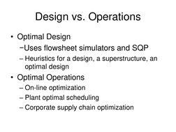Design vs. Operations 
• Optimal Design 
  −Uses flowsheet simulators and SQP 
– Heuristics for a design, a superstructure, a