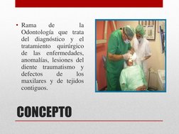 CONCEPTO 
• Rama 
de 
 
la 
Odontología que trata  
del diagnóstico y el 
tratamiento quirúrgico 
de las enfermedades, 
anoma
