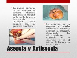 Asepsia  y  Antisepsia 
• La antisepsia es un 
conjunto de 
métodos 
destinados a prevenir y 
combatir la infección, 
destruy
