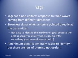 Yagi 
• Yagi has a non uniform response to radio waves 
coming from different directions 
• Strongest signal when antenna poi