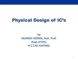 1 
Physical Design of IC’s 
 
 
by 
MUNISH VERMA, Astt. Prof.  
Dept of ECE, 
H.C.T.M, KAITHAL 

