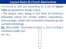 9 
Layout Rules & Circuit Abstraction 
• A circuit is laid out according to a set of layout     
rules (or geometric design r