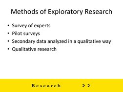 Methods of Exploratory Research 
• Survey of experts 
• Pilot surveys 
• Secondary data analyzed in a qualitative way 
• Qual