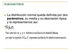 PARÁMETROS 
La distribución normal queda definida por dos 
parámetros, su media y su desviación típica 
y la representamos a