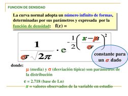 La curva normal adopta un número infinito de formas, 
determinadas por sus parámetros y expresada  por la 
función de densida