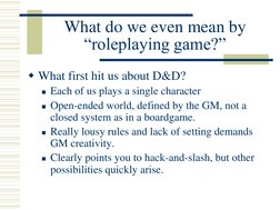 What do we even mean by 
“roleplaying game?” 
What first hit us about D&D? 
Each of us plays a single character 
Open-ende