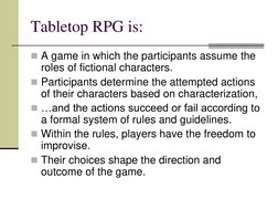 Tabletop RPG is: 
A game in which the participants assume the 
roles of fictional characters.  
Participants determine the
