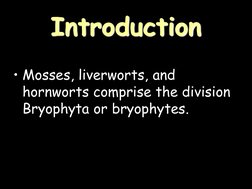 Introduction 
• Mosses, liverworts, and 
hornworts comprise the division 
Bryophyta or bryophytes.  
