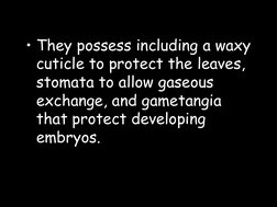 • They possess including a waxy 
cuticle to protect the leaves, 
stomata to allow gaseous 
exchange, and gametangia 
that pro