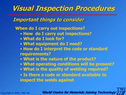 Copyright © 2004, TWI Ltd 
World Centre for Materials Joining Technology 
 When do I carry out inspections? 
• How  do I carr