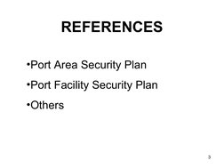 3
REFERENCES
•Port Area Security Plan
•Port Facility Security Plan
•Others
