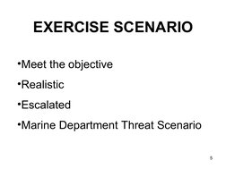5
EXERCISE SCENARIO
•Meet the objective
•Realistic
•Escalated
•Marine Department Threat Scenario
