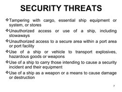 7
Tampering with cargo, essential ship equipment or 
system, or stores
Unauthorized access or use of a ship, including 
sto