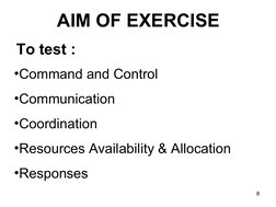 8
AIM OF EXERCISE
•Command and Control
•Communication
•Coordination
•Resources Availability & Allocation
•Responses
To test :