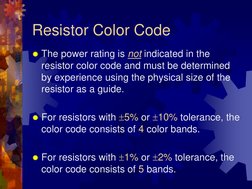 Resistor Color Code 
The power rating is not indicated in the 
resistor color code and must be determined 
by experience usi
