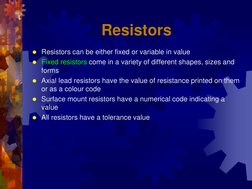 Resistors 
Resistors can be either fixed or variable in value 
Fixed resistors come in a variety of different shapes, sizes
