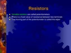 Resistors 
Variable resistors are called potentiometers 
There is a fixed value of resistance between two terminals 
The m