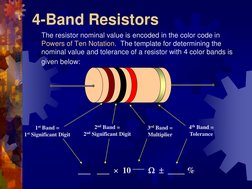 4-Band Resistors  
 
The resistor nominal value is encoded in the color code in 
Powers of Ten Notation.  The template for de