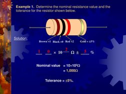 Example 1.  Determine the nominal resistance value and the 
tolerance for the resistor shown below.  
Solution: 
 
     Nomin