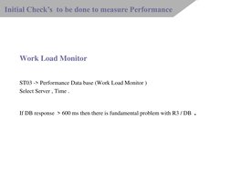 Work Load Monitor  
 
ST03 -> Performance Data base (Work Load Monitor ) 
Select Server , Time . 
 
If DB response  > 600 ms