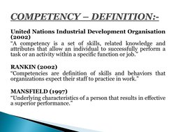 United Nations Industrial Development Organisation 
(2002) 
“A competency is a set of skills, related knowledge and 
attribut