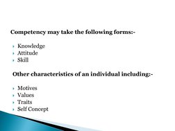 Competency may take the following forms:- 
 
Knowledge 
Attitude 
Skill 
 
Other characteristics of an individual includin