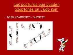 Las posturas que pueden 
adoptarse en Judo son: 
• DESPLAZAMIENTO – SHINTAI: 
