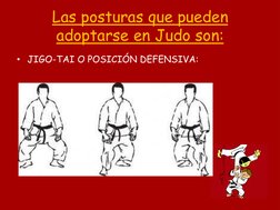 Las posturas que pueden 
adoptarse en Judo son: 
• JIGO-TAI O POSICIÓN DEFENSIVA:  
