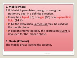 2. Mobile Phase 
A fluid which percolates through or along the 
stationary bed, in a definite direction.  
It may be a liqui
