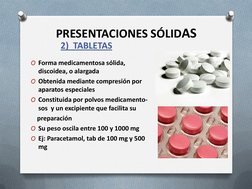 PRESENTACIONES SÓLIDAS
2)  TABLETAS
O Forma medicamentosa sólida, 
discoidea, o alargada
O Obtenida mediante compresión por