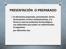 PRESENTACIÓN  O PREPARADO
O Se denomina preparado, presentación, forma 
farmacéutica o forma medicamentosa, a la 
forma en qu