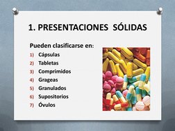 1. PRESENTACIONES  SÓLIDAS
Pueden clasificarse en:
1)
Cápsulas
2)
Tabletas
3)
Comprimidos
4)
Grageas
5)
Granulados
6)
Suposit