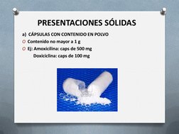 PRESENTACIONES SÓLIDAS
a)  CÁPSULAS CON CONTENIDO EN POLVO 
O Contenido no mayor a 1 g
O Ej: Amoxicilina: caps de 500 mg
Doxi