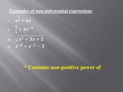 Examples of non-polynomial expressions 
i.
𝒙
𝟏
𝟐+ 𝟒𝒙 
ii.
𝟓
𝒙+ 𝟑𝒙−𝟒 
iii.
𝒙𝟐+ 𝟑𝒙+ 𝟐 
iv.
𝒙−𝟏+ 𝒙−𝟑−𝟑 
 
 
