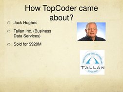  (http://www.tallan.com/)How TopCoder came 
about? 
Jack Hughes 
Tallan Inc. (Business 
Data Services) 
Sold for $920M 
