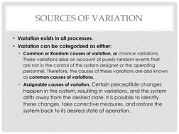SOURCES OF VARIATION 
• Variation exists in all processes. 
• Variation can be categorized as either; 
• Common or Random cau