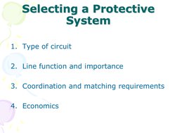 Selecting a Protective 
System 
 
1. Type of circuit 
 
2. Line function and importance 
 
3. Coordination and matching requi