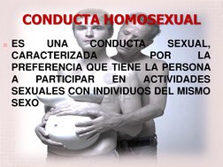 CONDUCTA HOMOSEXUAL 
ES 
UNA 
CONDUCTA 
SEXUAL, 
CARACTERIZADA 
 
POR 
LA 
PREFERENCIA QUE TIENE LA PERSONA 
A 
PARTICIPAR