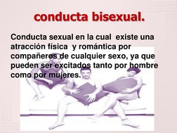 conducta bisexual. 
Conducta sexual en la cual  existe una 
atracción física  y romántica por 
compañeros de cualquier sexo,