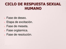 CICLO DE RESPUESTA SEXUAL 
HUMANO  
 
Fase de deseo. 
Etapa de excitación. 
Fase de meseta. 
Fase orgásmica. 
Fase de re