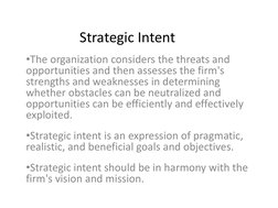 Strategic Intent 
•The organization considers the threats and 
opportunities and then assesses the firm's 
strengths and weak